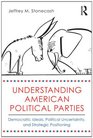 Understanding American Political Parties Democratic Ideals Political Uncertainty and Strategic Positioning