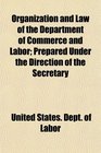 Organization and Law of the Department of Commerce and Labor Prepared Under the Direction of the Secretary