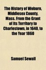 The History of Woburn Middlesex County Mass From the Grant of Its Territory to Charlestown in 1640 to the Year 1860