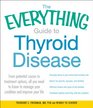 The Everything Guide to Thyroid Disease From potential causes to treatment options all you need to know to manage your condition and improve your life
