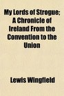 My Lords of Strogue A Chronicle of Ireland From the Convention to the Union
