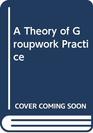 A Theory of Groupwork Practice