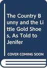 The Country Bunny and the Little Gold Shoes As Told to Jenifer