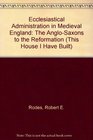 Ecclesiastical Administration in Medieval England The AngloSaxons to the Reformation