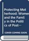 Protecting Motherhood Women and the Family in the Politics of Postwar West Germany