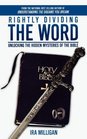 Rightly Dividing the Word Unlocking the Hidden Mysteries of the Bible