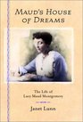 Maud's House of Dreams The Life of Lucy Maud Montgomery