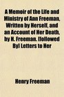 A Memoir of the Life and Ministry of Ann Freeman Written by Herself and an Account of Her Death by H Freeman  Letters to Her