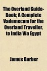 The Overland GuideBook A Complete Vademecum for the Overland Traveller to India Vi Egypt