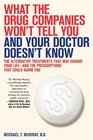 What the Drug Companies Won\'t Tell You and Your Doctor Doesn\'t Know: The Alternative Treatments That May Change Your Life--and the Prescriptions That Could Harm You
