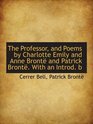 The Professor and Poems by Charlotte Emily and Anne Bront and Patrick Bront With an Introd b
