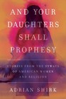 And Your Daughters Shall Prophesy Stories From the Byways of American Women and Religion