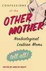 Confessions of the Other Mother : Non-Biological Lesbian Mothers Tell All