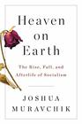 Heaven on Earth The Rise Fall and Afterlife of Socialism