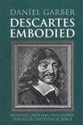 Descartes Embodied  Reading Cartesian Philosophy through Cartesian Science