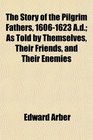 The Story of the Pilgrim Fathers 16061623 Ad As Told by Themselves Their Friends and Their Enemies