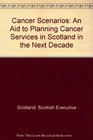 Cancer Scenarios An Aid to Planning Cancer Services in Scotland in the Next Decade