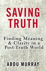 Saving Truth Finding Meaning and Clarity in a PostTruth World