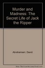 Murder and Madness: The Secret Life of Jack the Ripper