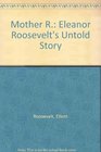 MOTHER R ELEANOR ROOSEVELT'S UNTOLD STORY