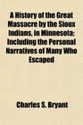 A History of the Great Massacre by the Sioux Indians in Minnesota Including the Personal Narratives of Many Who Escaped