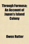 Through Formosa An Account of Japan's Island Colony