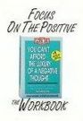Focus on the Positive The You Can't Afford the Luxury of a Negative Thought Workbook