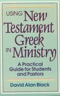 Using New Testament Greek in Ministry A Practical Guide for Students and Pastors