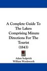 A Complete Guide To The Lakes Comprising Minute Directions For The Tourist