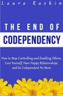 Codependency The End of Codependency How to Stop Controlling and Enabling Others Love Yourself Have Happy Relationships and be Codependent No More