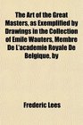 The Art of the Great Masters as Exemplified by Drawings in the Collection of mile Wauters Membre De L'acadmie Royale De Belgique by