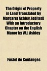 The Origin of Property in Land Translated by Margaret Ashley  With an Introductory Chapter on the English Manor by Wj Ashley