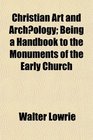 Christian Art and Archology Being a Handbook to the Monuments of the Early Church
