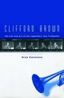Clifford Brown The Life and Art of the Legendary Jazz Trumpeter