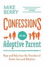 Confessions of an Adoptive Parent Hope and Help from the Trenches of Foster Care and Adoption