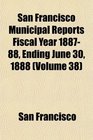 San Francisco Municipal Reports Fiscal Year 188788 Ending June 30 1888