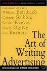 The Art of Writing Advertising : Conversations with Masters of the Craft: David Ogilvy, William Bernbach, Leo Burnett, Rosser Reeves,