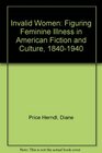 Invalid Women Figuring Feminine Illness in American Fiction and Culture 18401940