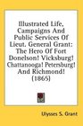 Illustrated Life Campaigns And Public Services Of Lieut General Grant The Hero Of Fort Donelson Vicksburg Chattanooga Petersburg And Richmond