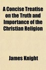 A Concise Treatise on the Truth and Importance of the Christian Religion