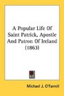 A Popular Life Of Saint Patrick Apostle And Patron Of Ireland
