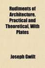 Rudiments of Architecture Practical and Theoretical With Plates