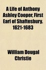 A Life of Anthony Ashley Cooper First Earl of Shaftesbury 16211683
