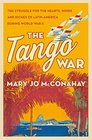 The Tango War The Struggle for the Hearts Minds and Riches of Latin America During World War II