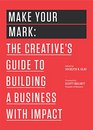 Make Your Mark The Creative's Guide to Building a Business with Impact