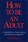 How to Be an Adult A Handbook on Psychological and Spiritual Integration