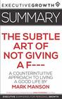 Summary: The Subtle Art of Not Giving a F--- - A Counterintuitive Approach to Living a Good Life by Mark Manson
