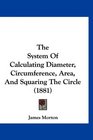 The System Of Calculating Diameter Circumference Area And Squaring The Circle