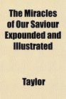 The Miracles of Our Saviour Expounded and Illustrated