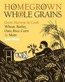 Homegrown Whole Grains Grow Harvest and Cook Your Own Wheat Barley Oats Rice and More